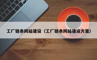 固始工厂链条网站建设（工厂链条网站建设方案）