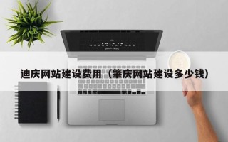 固始迪庆网站建设费用（肇庆网站建设多少钱）