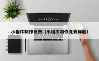 固始小程序制作竞赛（小程序制作竞赛样题）