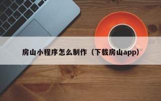 固始房山小程序怎么制作（下载房山app）