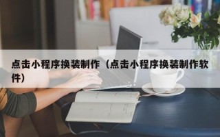 固始点击小程序换装制作（点击小程序换装制作软件）