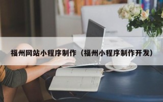 固始福州网站小程序制作（福州小程序制作开发）