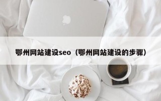 固始鄂州网站建设seo（鄂州网站建设的步骤）