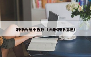 固始制作画册小程序（画册制作流程）