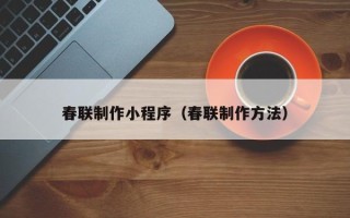固始春联制作小程序（春联制作方法）