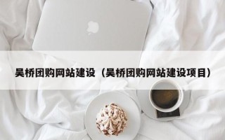 固始吴桥团购网站建设（吴桥团购网站建设项目）