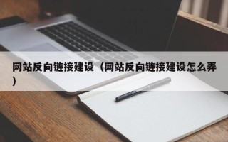 固始网站反向链接建设（网站反向链接建设怎么弄）